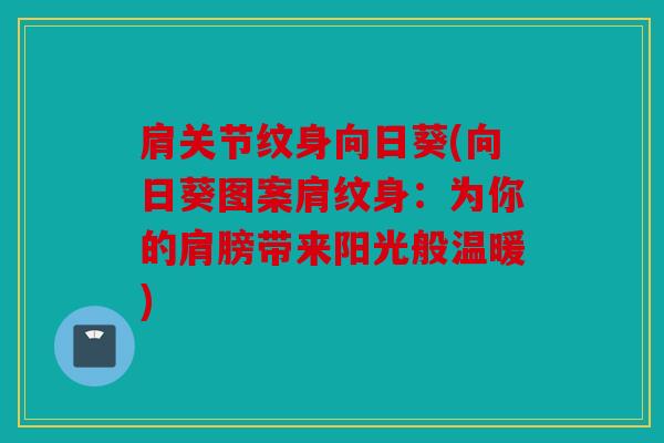 肩关节纹身向日葵(向日葵图案肩纹身：为你的肩膀带来阳光般温暖)