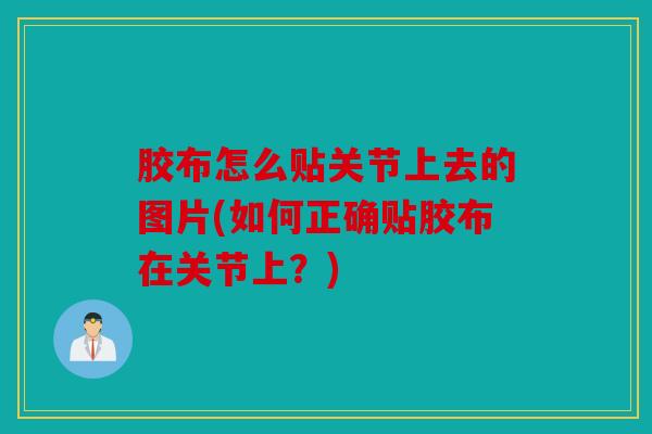 胶布怎么贴关节上去的图片(如何正确贴胶布在关节上？)