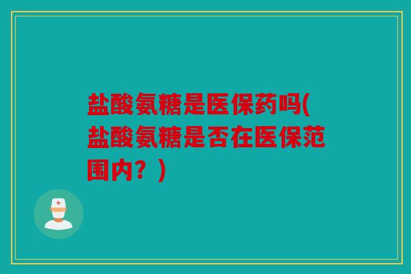 盐酸氨糖是医保药吗(盐酸氨糖是否在医保范围内？)