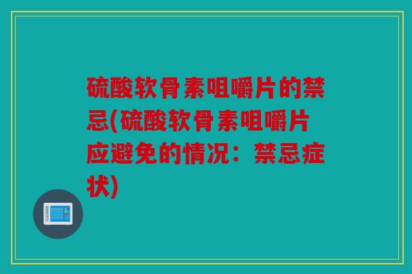 硫酸软骨素咀嚼片的禁忌(硫酸软骨素咀嚼片应避免的情况：禁忌症状)