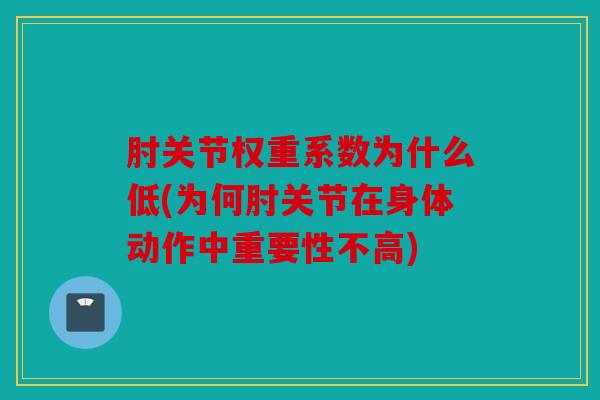 肘关节权重系数为什么低(为何肘关节在身体动作中重要性不高)