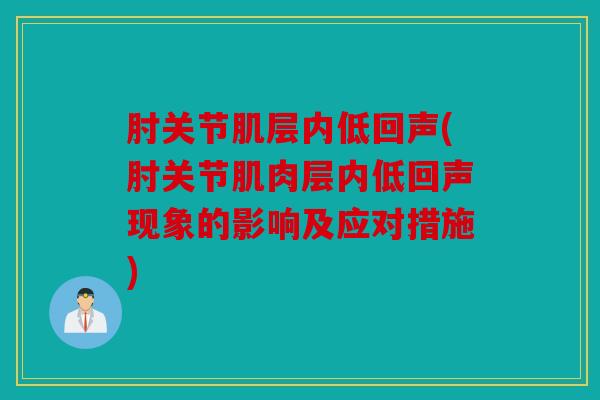 肘关节肌层内低回声(肘关节肌肉层内低回声现象的影响及应对措施)