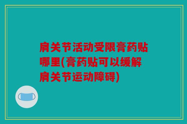肩关节活动受限膏药贴哪里(膏药贴可以缓解肩关节运动障碍)