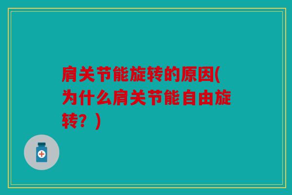 肩关节能旋转的原因(为什么肩关节能自由旋转？)