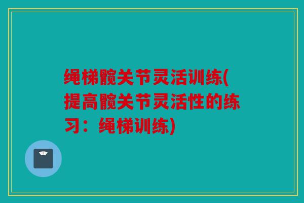 绳梯髋关节灵活训练(提高髋关节灵活性的练习：绳梯训练)