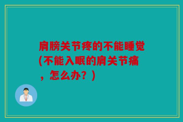肩膀关节疼的不能睡觉(不能入眠的肩关节痛，怎么办？)