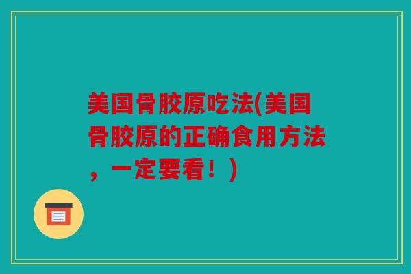 美国骨胶原吃法(美国骨胶原的正确食用方法，一定要看！)