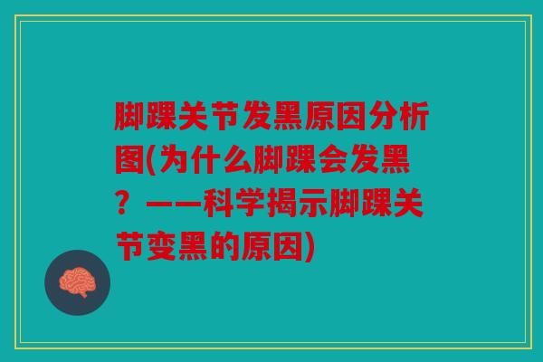 脚踝关节发黑原因分析图(为什么脚踝会发黑？——科学揭示脚踝关节变黑的原因)