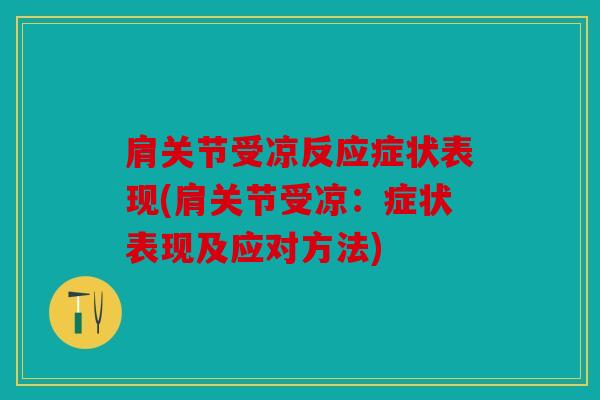 肩关节受凉反应症状表现(肩关节受凉：症状表现及应对方法)