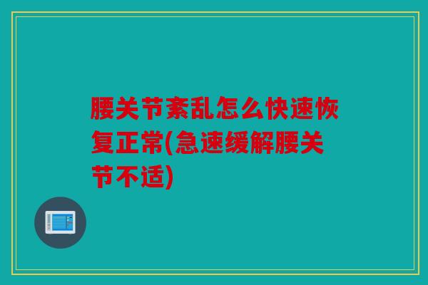 腰关节紊乱怎么快速恢复正常(急速缓解腰关节不适)-第1张图片-关节骑士