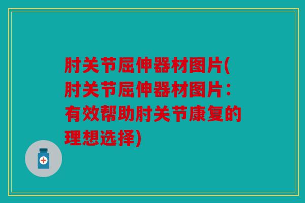 肘关节屈伸器材图片(肘关节屈伸器材图片：有效帮助肘关节康复的理想选择)