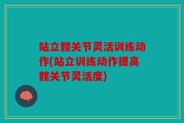 站立髋关节灵活训练动作(站立训练动作提高髋关节灵活度)