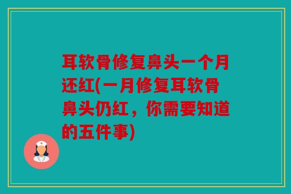 耳软骨修复鼻头一个月还红(一月修复耳软骨鼻头仍红，你需要知道的五件事)