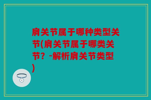 肩关节属于哪种类型关节(肩关节属于哪类关节？-解析肩关节类型)
