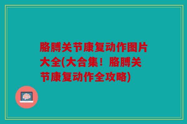 胳膊关节康复动作图片大全(大合集！胳膊关节康复动作全攻略)