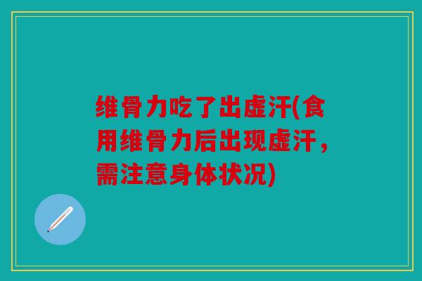维骨力吃了出虚汗(食用维骨力后出现虚汗，需注意身体状况)