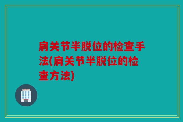 肩关节半脱位的检查手法(肩关节半脱位的检查方法)