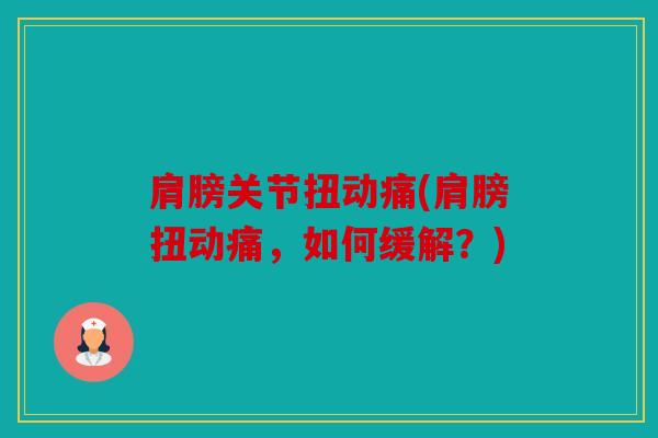 肩膀关节扭动痛(肩膀扭动痛，如何缓解？)