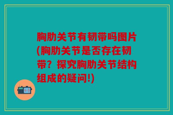胸肋关节有韧带吗图片(胸肋关节是否存在韧带?探究胸肋关节结构组成的疑问!)-第1张图片-关节骑士 胸肋关节有韧带吗图片(胸肋关节是否存在韧带?探究胸肋关节结构组成的疑问!)-第1张图片-关节骑士