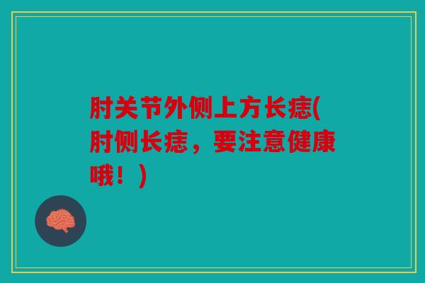 肘关节外侧上方长痣(肘侧长痣，要注意健康哦！)