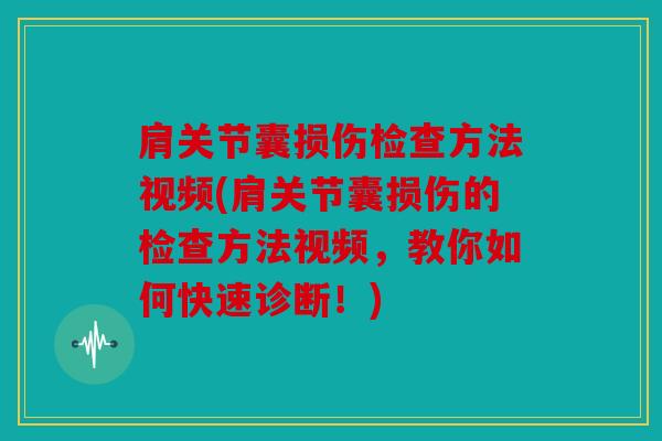 肩关节囊损伤检查方法视频(肩关节囊损伤的检查方法视频，教你如何快速诊断！)