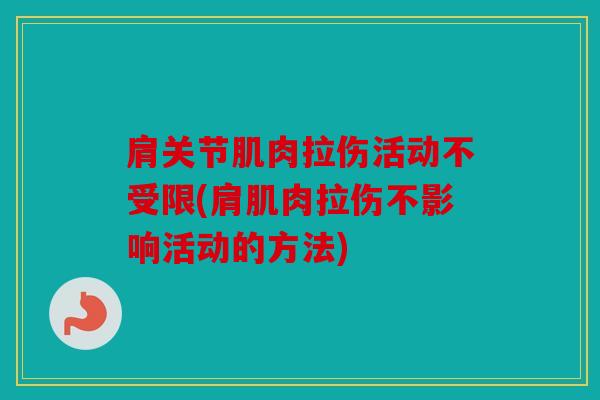 肩关节肌肉拉伤活动不受限(肩肌肉拉伤不影响活动的方法)