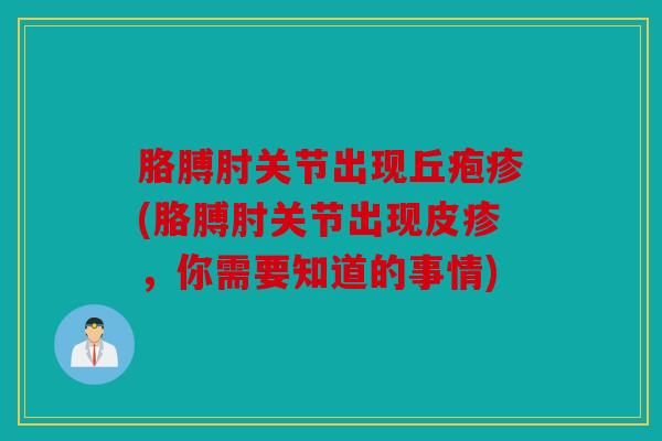 胳膊肘关节出现丘疱疹(胳膊肘关节出现皮疹，你需要知道的事情)
