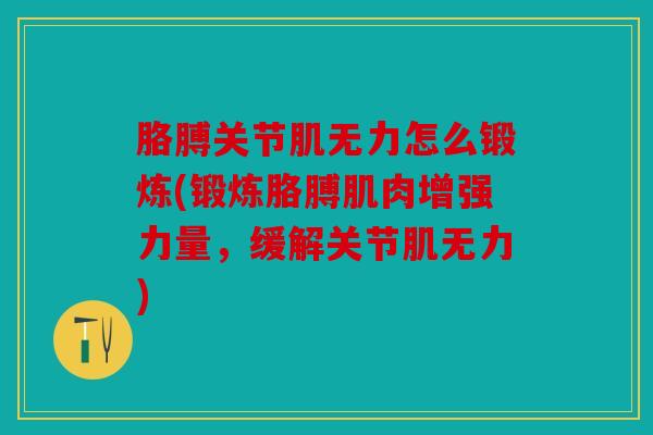 胳膊关节肌无力怎么锻炼(锻炼胳膊肌肉增强力量，缓解关节肌无力)