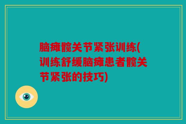 脑瘫髋关节紧张训练(训练舒缓脑瘫患者髋关节紧张的技巧)