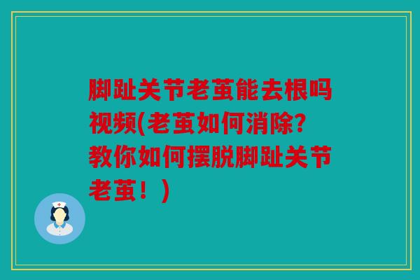脚趾关节老茧能去根吗视频(老茧如何消除？教你如何摆脱脚趾关节老茧！)