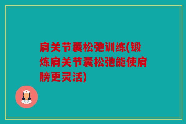 肩关节囊松弛训练(锻炼肩关节囊松弛能使肩膀更灵活)