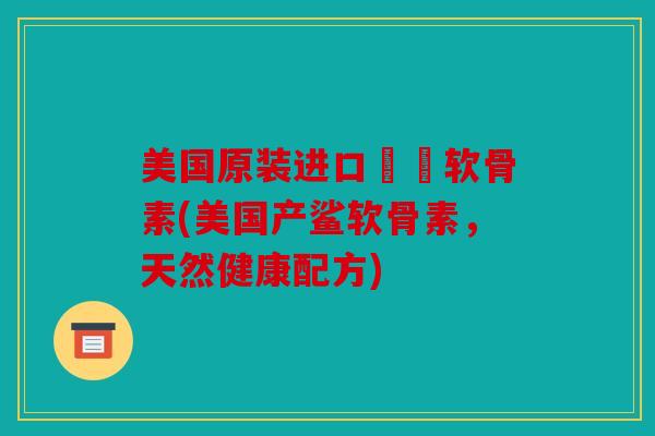 美国原装进口鯊魚软骨素(美国产鲨软骨素，天然健康配方)