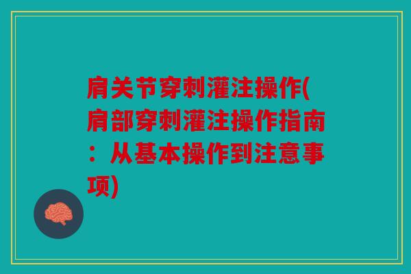 肩关节穿刺灌注操作(肩部穿刺灌注操作指南：从基本操作到注意事项)