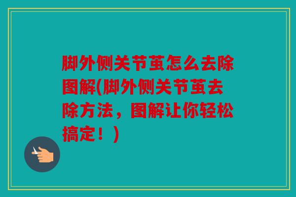 脚外侧关节茧怎么去除图解(脚外侧关节茧去除方法，图解让你轻松搞定！)