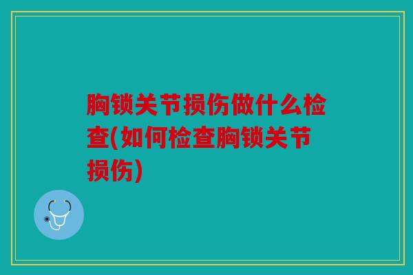胸锁关节损伤做什么检查(如何检查胸锁关节损伤)