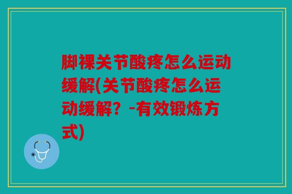 脚裸关节酸疼怎么运动缓解(关节酸疼怎么运动缓解？-有效锻炼方式)