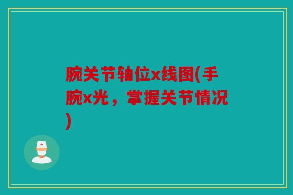 腕关节轴位x线图(手腕x光，掌握关节情况)