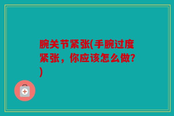 腕关节紧张(手腕过度紧张，你应该怎么做？)