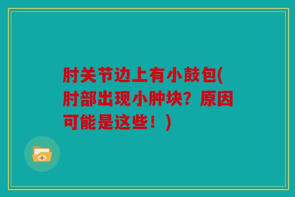 肘关节边上有小鼓包(肘部出现小肿块?原因可能是这些!)-第1张图片-关节骑士 肘关节边上有小鼓包(肘部出现小肿块?原因可能是这些!)-第1张图片-关节骑士