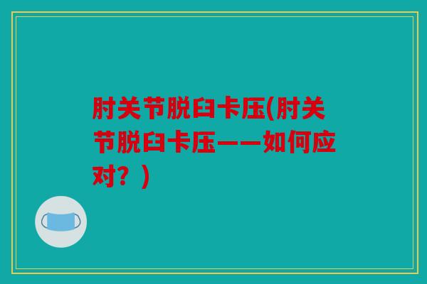 肘关节脱臼卡压(肘关节脱臼卡压——如何应对？)
