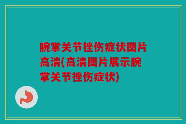 腕掌关节挫伤症状图片高清(高清图片展示腕掌关节挫伤症状)