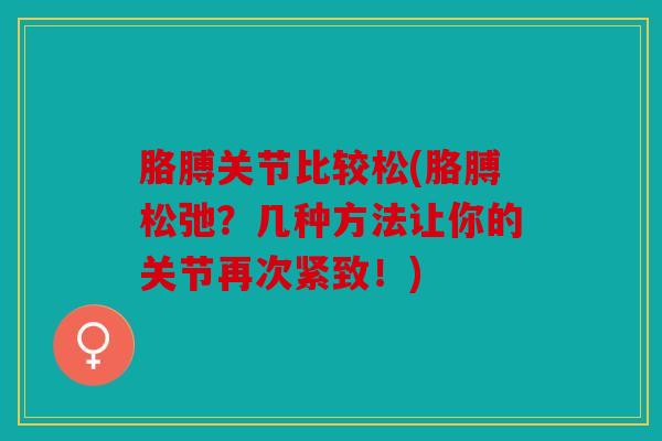 胳膊关节比较松(胳膊松弛？几种方法让你的关节再次紧致！)