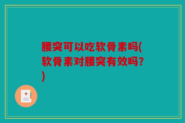 腰突可以吃软骨素吗(软骨素对腰突有效吗？)