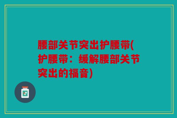 腰部关节突出护腰带(护腰带：缓解腰部关节突出的福音)