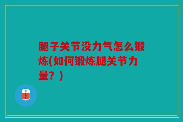 腿子关节没力气怎么锻炼(如何锻炼腿关节力量？)