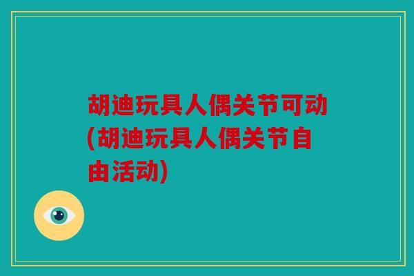 胡迪玩具人偶关节可动(胡迪玩具人偶关节自由活动)