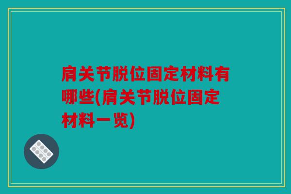 肩关节脱位固定材料有哪些(肩关节脱位固定材料一览)