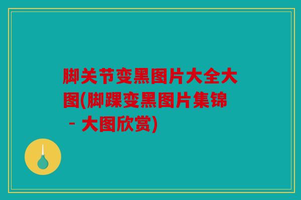 脚关节变黑图片大全大图(脚踝变黑图片集锦 - 大图欣赏)