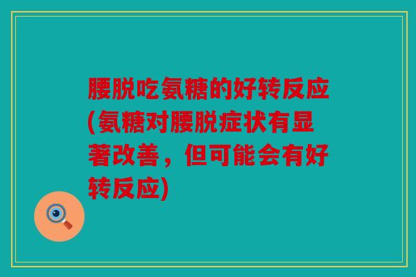 腰脱吃氨糖的好转反应(氨糖对腰脱症状有显著改善，但可能会有好转反应)