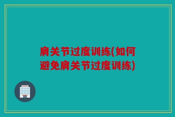 肩关节过度训练(如何避免肩关节过度训练)